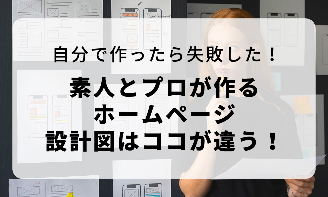 自分で作ったら失敗した！素人とプロが作る ホームページ 設計図はココが違う！