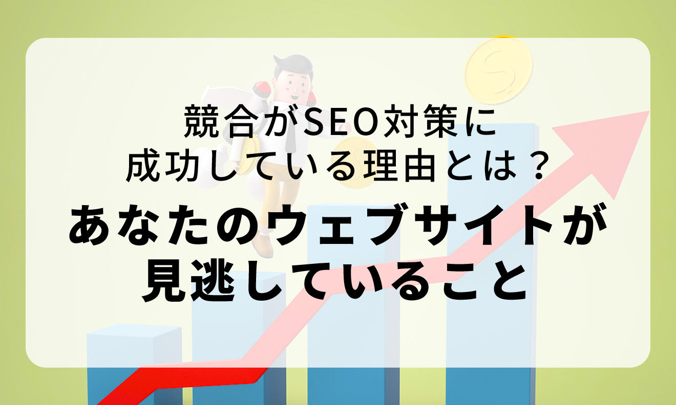 競合がSEO対策に成功している理由とは？あなたのウェブサイトが見逃していること