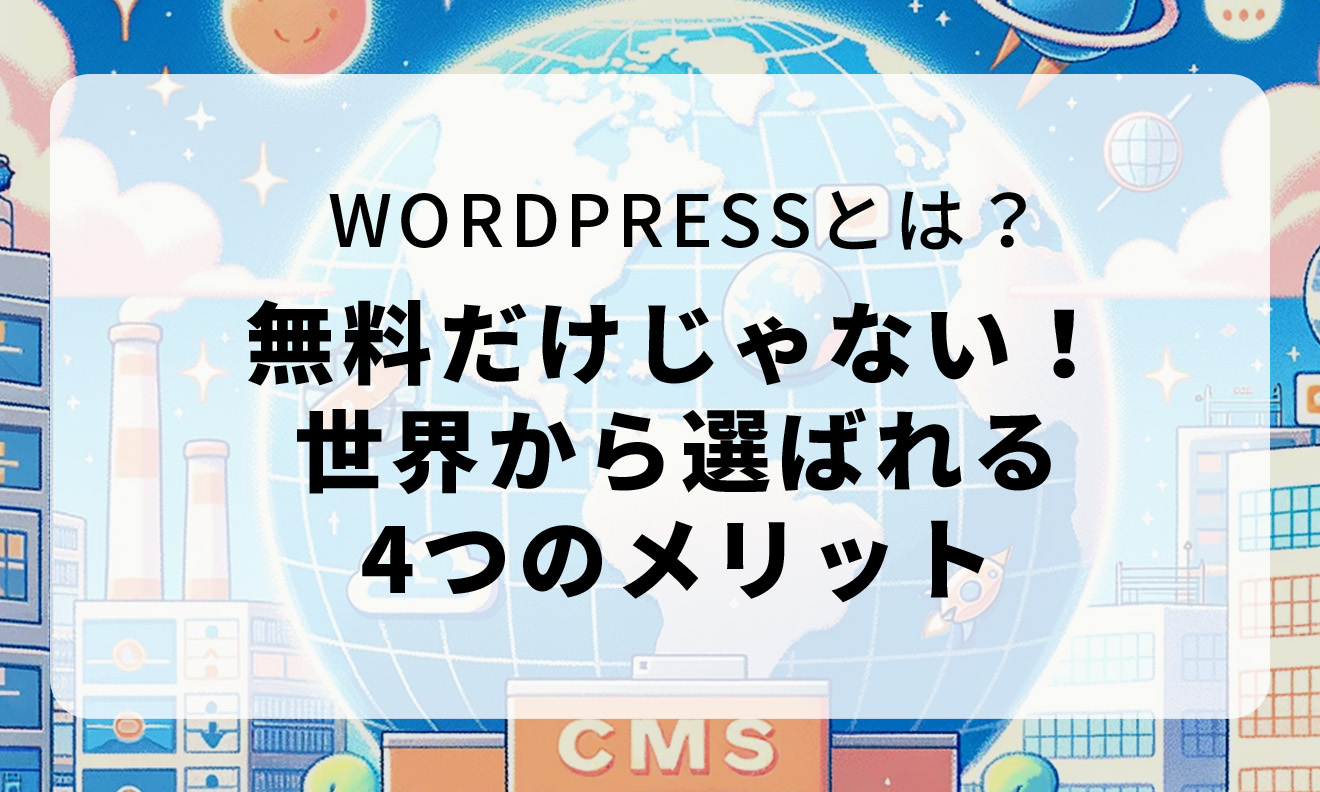 ワードプレスとは？無料だけじゃない！ 世界から選ばれる 4つのメリット