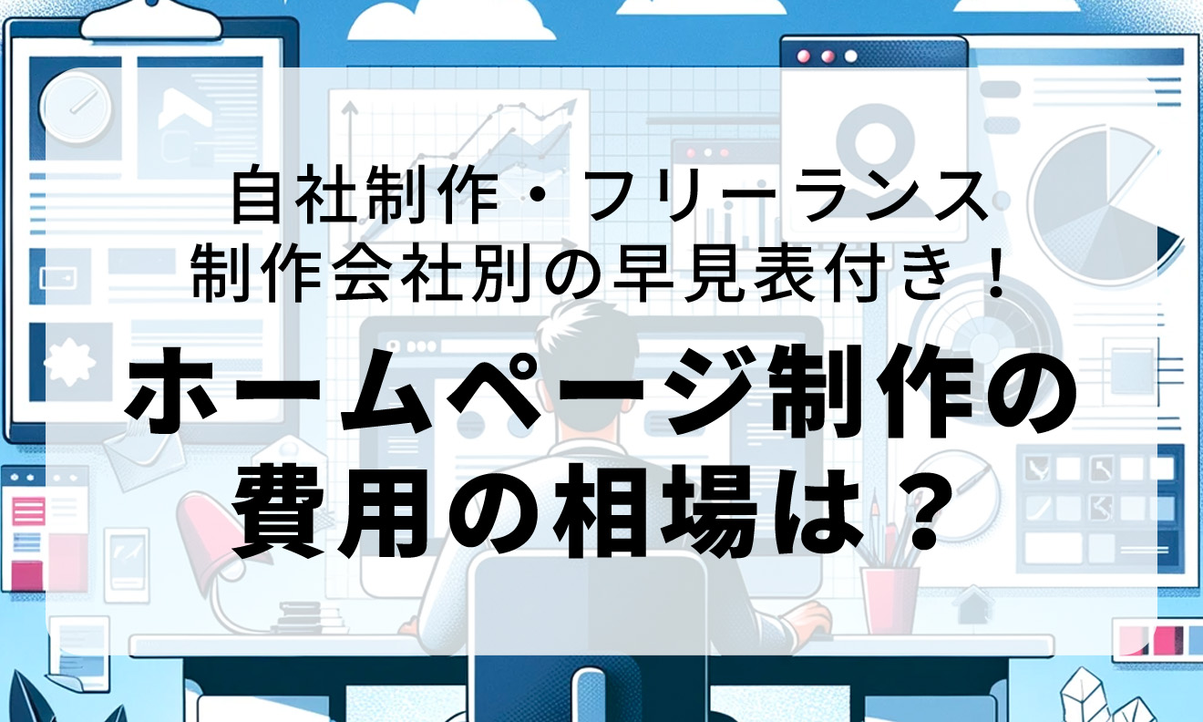 自社制作・フリーランス・制作会社別の早見表付き！ホームページ制作の費用の相場は？