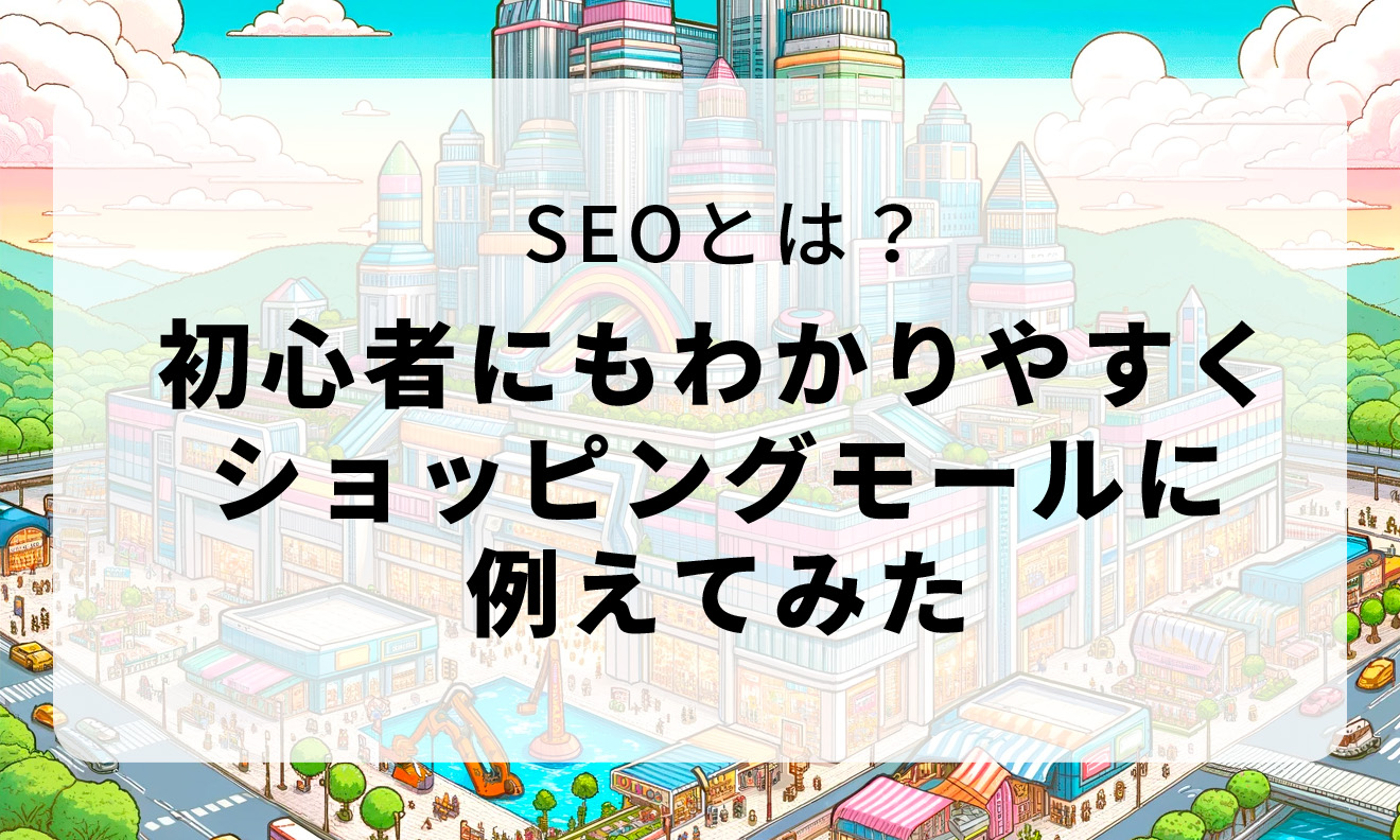 SEOとは？初心者にもわかりやすくショッピングモールに例えてみた