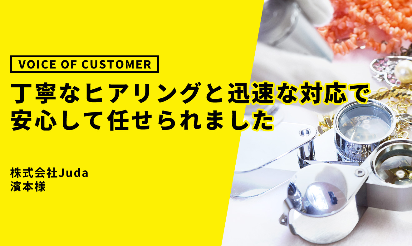 「丁寧なヒアリングと迅速な対応で、安心して任せられました」株式会社Juda